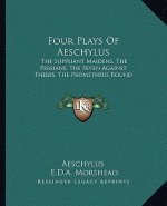 Four Plays Of Aeschylus: The Suppliant Maidens, The Persians, The Seven Against Thebes, The Prometheus Bound