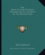 The Bride of Fort Edward Founded on an Incident of the Revolution