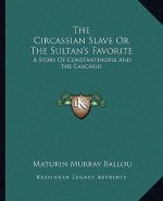 The Circassian Slave Or The Sultan's Favorite: A Story Of Constantinople And The Caucasus