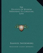 The Delights of Wisdom Pertaining to Conjugial Love