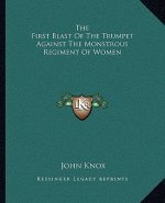 The First Blast of the Trumpet Against the Monstrous Regiment of Women