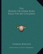 The Heroes or Greek Fairy Tales for My Children