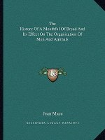 The History Of A Mouthful Of Bread And Its Effect On The Organization Of Men And Animals