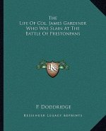 The Life of Col. James Gardiner Who Was Slain at the Battle of Prestonpans