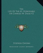 The Life of the Rt. Honorable Sir Charles W. Dilke V2