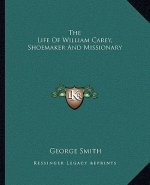 The Life of William Carey, Shoemaker and Missionary