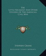 The Little Regiment and Other Episodes of the American Civil War