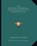 The Mysteries of Montreal Being Recollections of a Female Physician