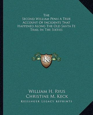 The Second William Penn a True Account of Incidents That Happened Along the Old Santa Fe Trail in the Sixties