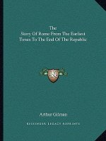 The Story Of Rome From The Earliest Times To The End Of The Republic