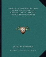 Thrilling Adventures by Land and Sea Being Remarkable Historical Facts Gathered from Authentic Sources