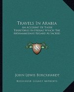 Travels in Arabia: An Account of Those Territories in Hedjaz Which the Mohammedans Regard as Sacred