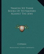 Treatise XII Three Books of Testimonies Against the Jews