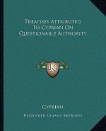 Treatises Attributed to Cyprian on Questionable Authority