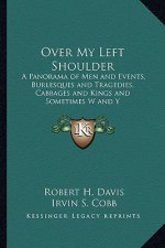 Over My Left Shoulder: A Panorama of Men and Events, Burlesques and Tragedies, Cabbages and Kings and Sometimes W and Y