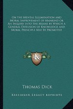 On the Mental Illumination and Moral Improvement of Mankind or an Inquiry Into the Means by Which a General Diffusion of Knowledge and Moral Principle