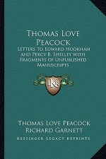 Thomas Love Peacock: Letters to Edward Hookham and Percy B. Shelley with Fragments of Unpublished Manuscripts