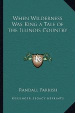 When Wilderness Was King a Tale of the Illinois Country