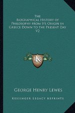 The Biographical History of Philosophy from Its Origin in Greece Down to the Present Day V2