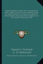 Animaduersions Upon the Annotacions and Corrections of Some Imperfections of Impressiones of Chaucer's Works Set Down Before Time and Now Reprinted in