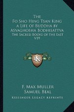The Fo Sho Hing Tsan King a Life of Buddha by Asvaghosha Bodhisattva: The Sacred Books of the East V19