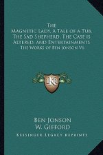 The Magnetic Lady, a Tale of a Tub, the Sad Shepherd, the Case Is Altered, and Entertainments: The Works of Ben Jonson V6