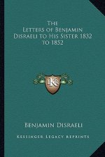 The Letters of Benjamin Disraeli to His Sister 1832 to 1852