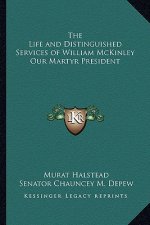 The Life and Distinguished Services of William McKinley Our Martyr President