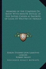 Memoirs of the Comtesse Du Barry with Minute Details of Her Entire Career as Favorite of Louis XV Written by Herself