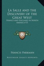La Salle and the Discovery of the Great West: France and England in North America V3