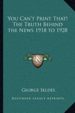 You Can't Print That! the Truth Behind the News 1918 to 1928