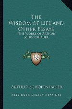 The Wisdom of Life and Other Essays: The Works of Arthur Schopenhauer