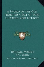 A Sword of the Old Frontier a Tale of Fort Chartres and Detroit