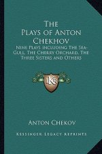 The Plays of Anton Chekhov: Nine Plays Including the Sea-Gull, the Cherry Orchard, the Three Sisters and Others