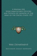 A Manual for Noncommissioned Officers and Privates of Infantry of the Army of the United States 1917