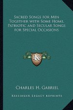Sacred Songs for Men Together with Some Home, Patriotic and Secular Songs for Special Occasions