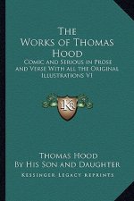 The Works of Thomas Hood: Comic and Serious in Prose and Verse with All the Original Illustrations V1