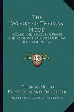 The Works of Thomas Hood: Comic and Serious in Prose and Verse with All the Original Illustrations V7
