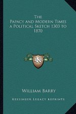 The Papacy and Modern Times a Political Sketch 1303 to 1870