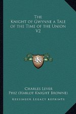 The Knight of Gwynne a Tale of the Time of the Union V2