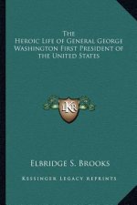 The Heroic Life of General George Washington First President of the United States