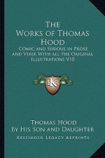 The Works of Thomas Hood: Comic and Serious in Prose and Verse with All the Original Illustrations V10