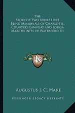 The Story of Two Noble Lives Being Memorials of Charlotte, Countess Canning and Louisa Marchioness of Waterford V1