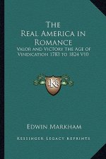 The Real America in Romance: Valor and Victory the Age of Vindication 1783 to 1824 V10