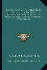 Principles of Mental Physiology with Their Applications to the Training and Discipline of the Mind and the Study of Its Morbid Conditions