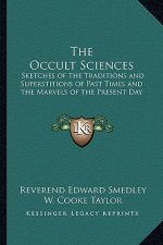 The Occult Sciences: Sketches of the Traditions and Superstitions of Past Times and the Marvels of the Present Day