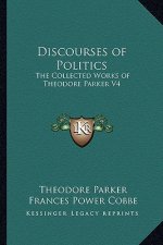 Discourses of Politics: The Collected Works of Theodore Parker V4
