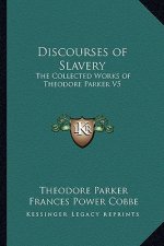 Discourses of Slavery: The Collected Works of Theodore Parker V5