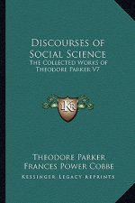 Discourses of Social Science: The Collected Works of Theodore Parker V7