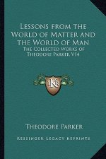 Lessons from the World of Matter and the World of Man: The Collected Works of Theodore Parker V14